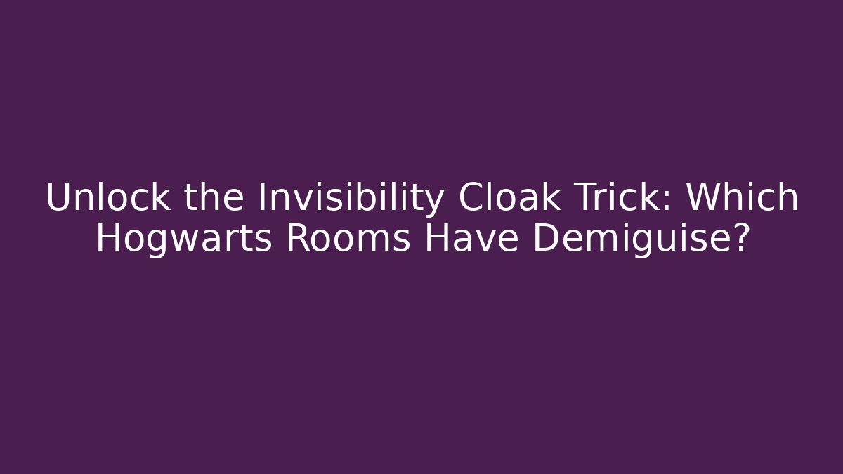 Unlock the Invisibility Cloak Trick: Which Hogwarts Rooms Have Demiguise?