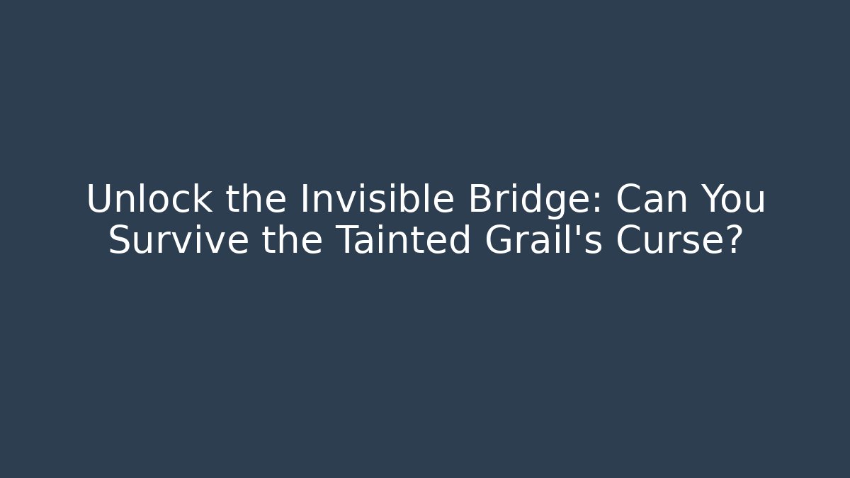 Unlock the Invisible Bridge: Can You Survive the Tainted Grail's Curse?
