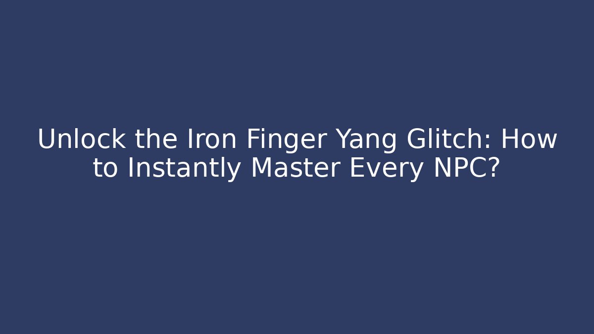 Unlock the Iron Finger Yang Glitch: How to Instantly Master Every NPC?
