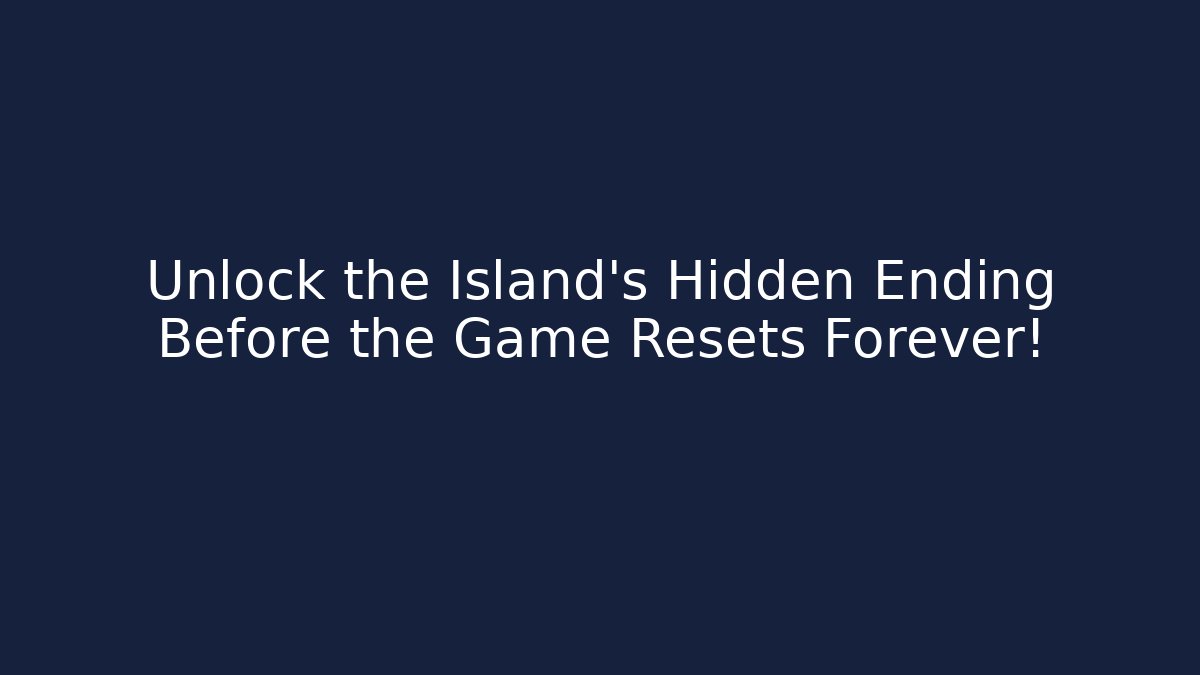 Unlock the Island's Hidden Ending Before the Game Resets Forever!