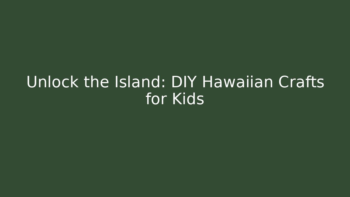 Unlock the Island: DIY Hawaiian Crafts for Kids