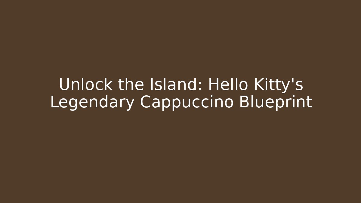 Unlock the Island: Hello Kitty's Legendary Cappuccino Blueprint