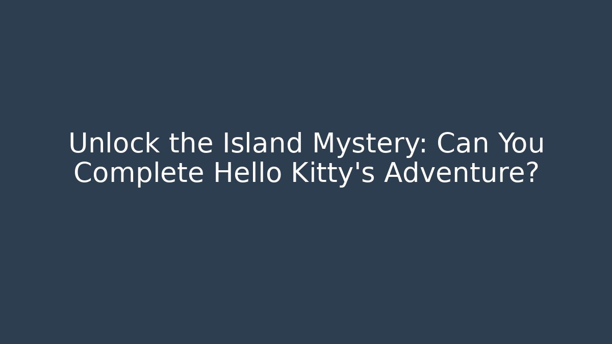Unlock the Island Mystery: Can You Complete Hello Kitty's Adventure?