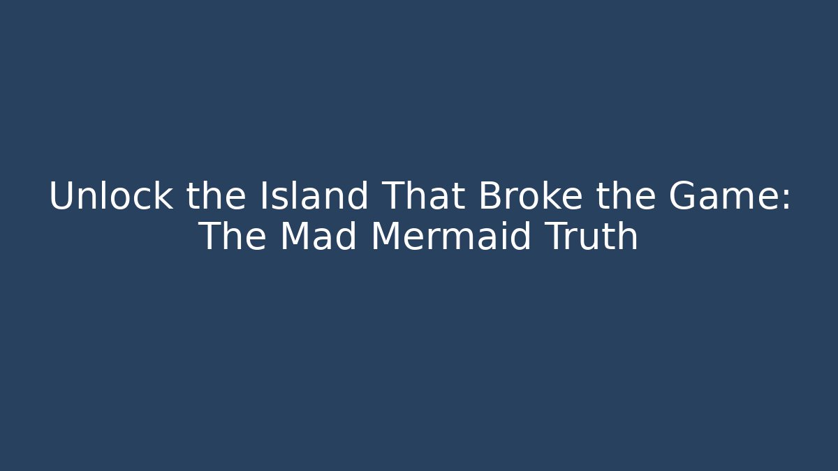 Unlock the Island That Broke the Game: The Mad Mermaid Truth