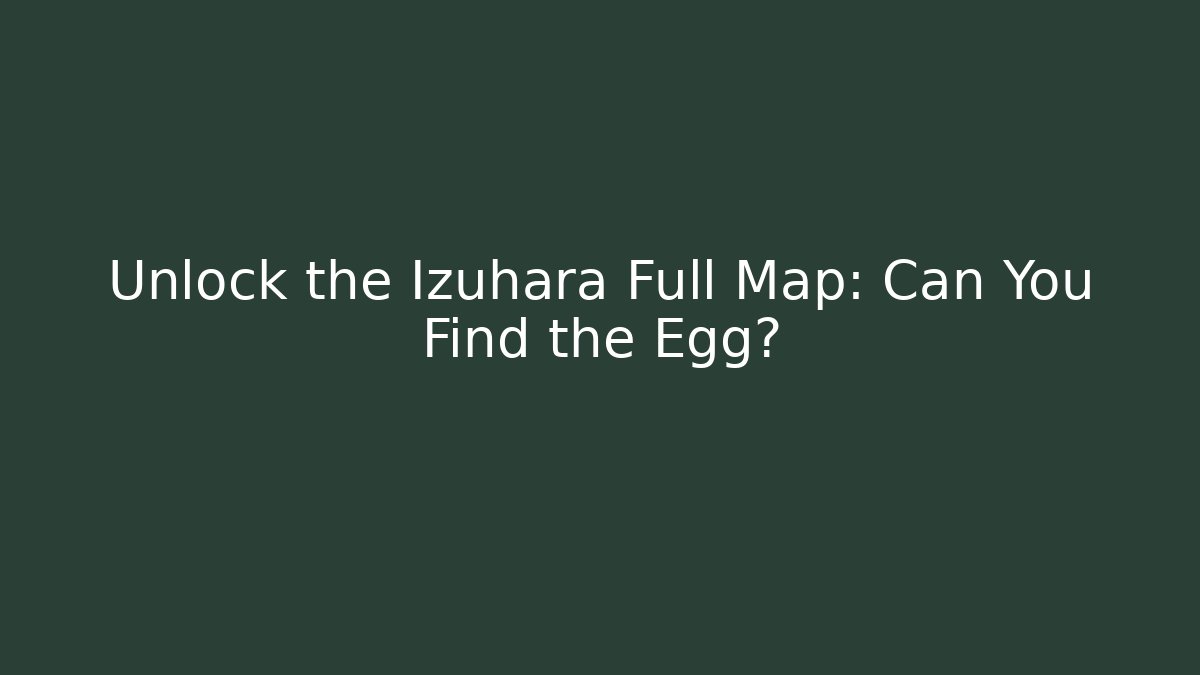 Unlock the Izuhara Full Map: Can You Find the Egg?