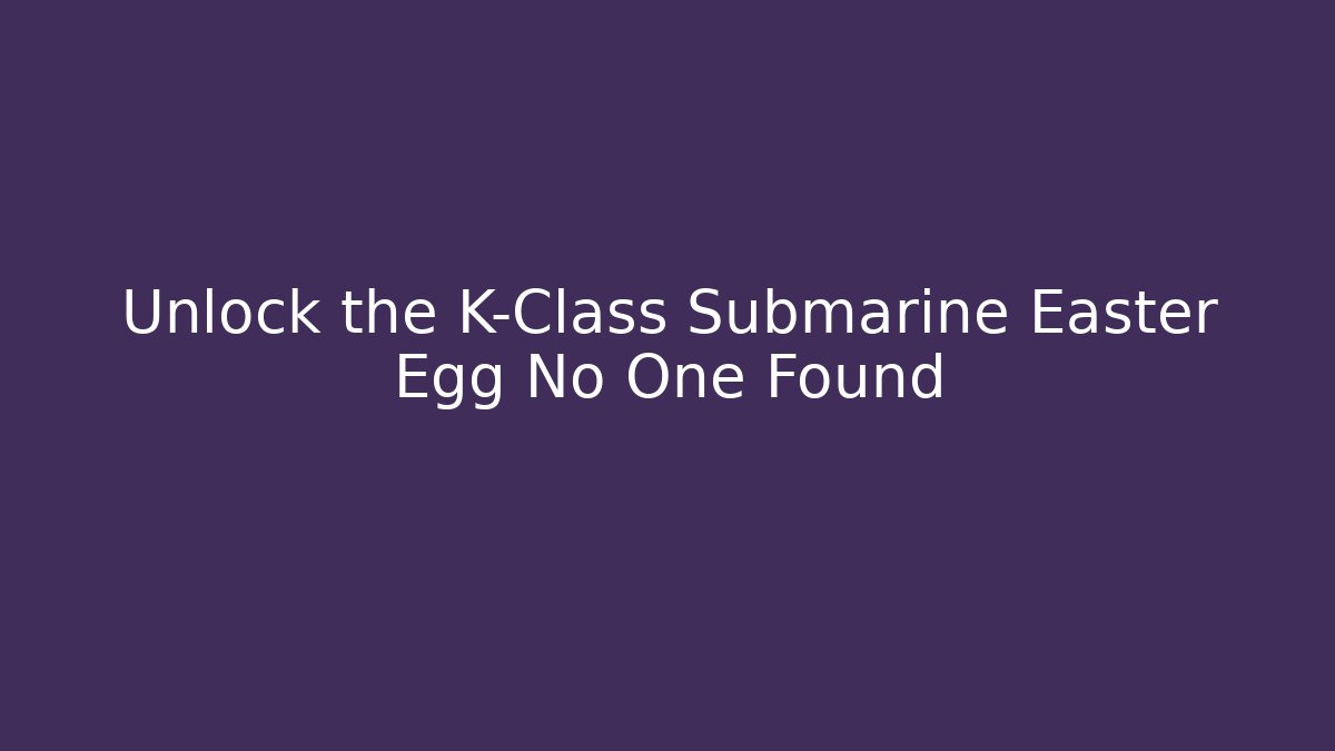 Unlock the K-Class Submarine Easter Egg No One Found