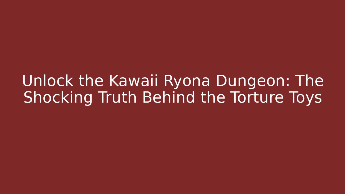 Unlock the Kawaii Ryona Dungeon: The Shocking Truth Behind the Torture Toys