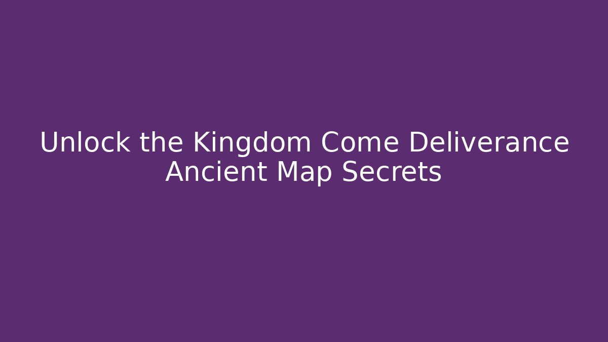Unlock the Kingdom Come Deliverance Ancient Map Secrets