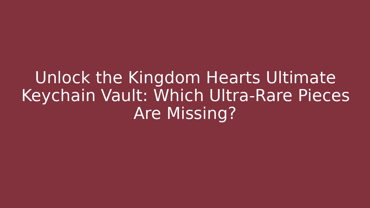Unlock the Kingdom Hearts Ultimate Keychain Vault: Which Ultra-Rare Pieces Are Missing? - Método de Aprovação