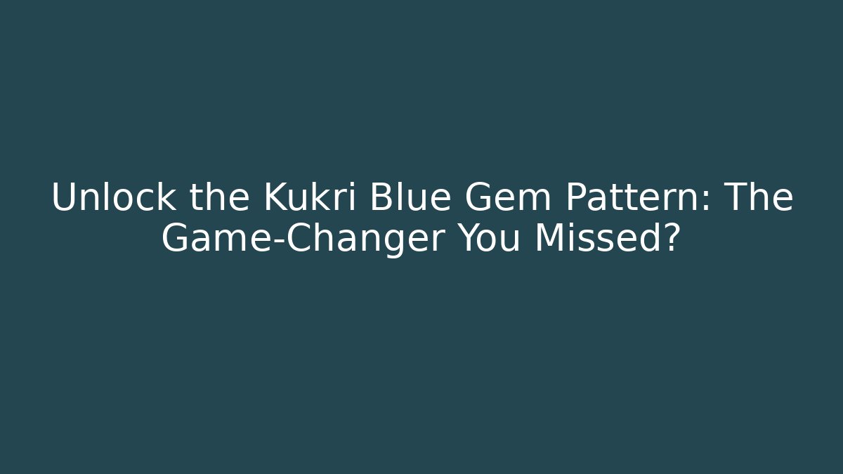Unlock the Kukri Blue Gem Pattern: The Game-Changer You Missed?