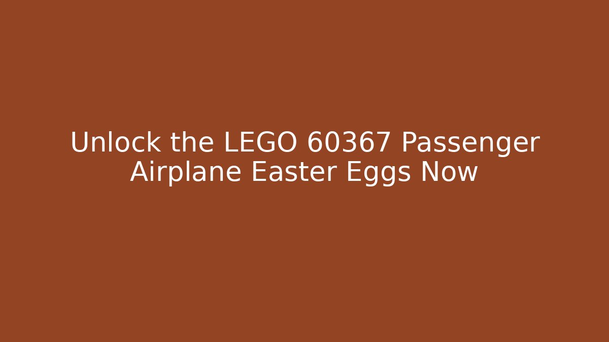 Unlock the LEGO 60367 Passenger Airplane Easter Eggs Now