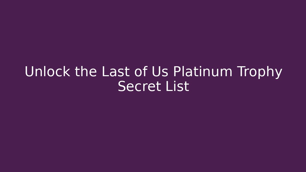 Unlock the Last of Us Platinum Trophy Secret List