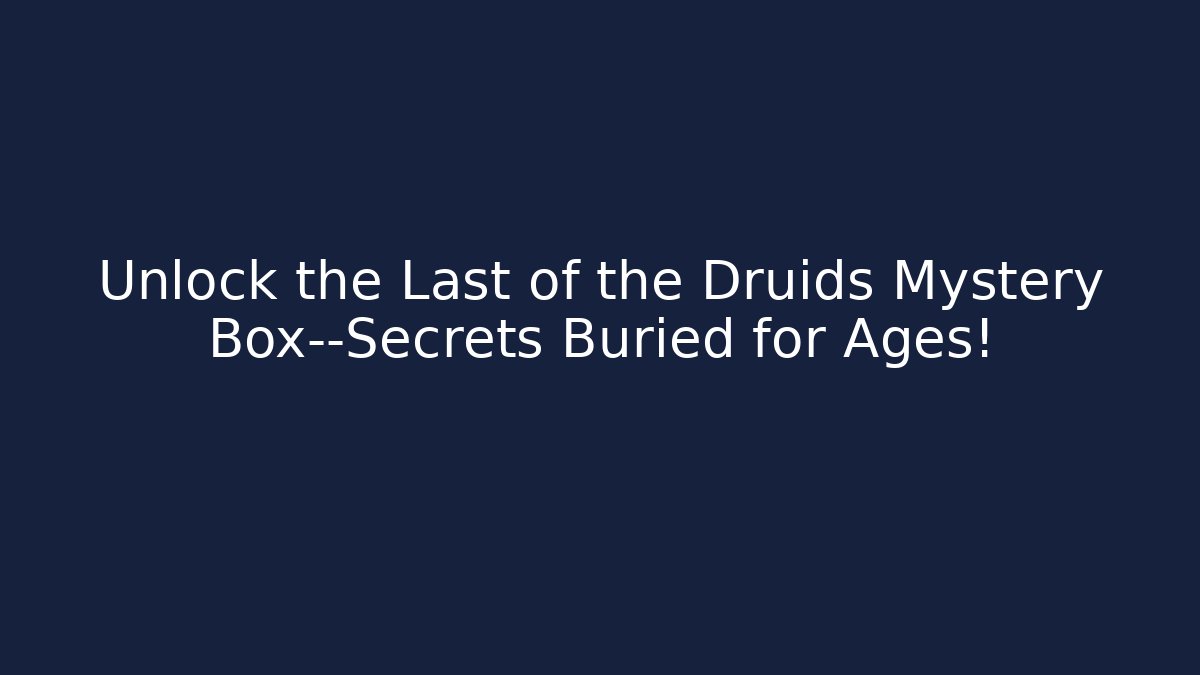 Unlock the Last of the Druids Mystery Box—Secrets Buried for Ages!