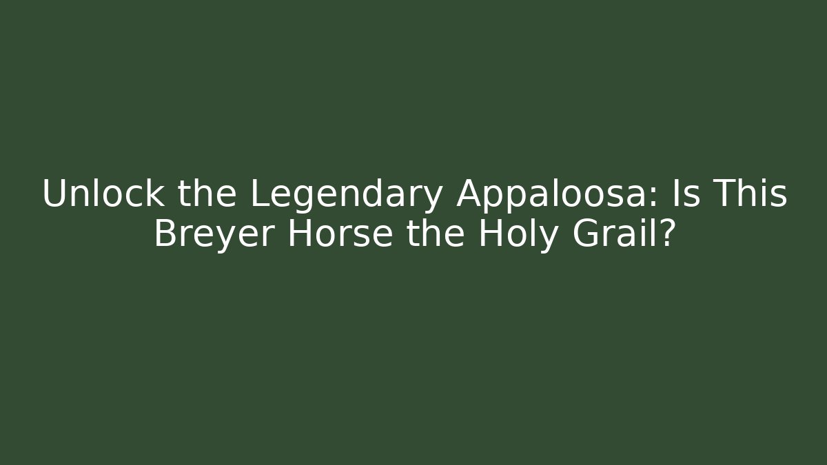 Unlock the Legendary Appaloosa: Is This Breyer Horse the Holy Grail?