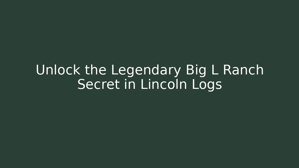 Unlock the Legendary Big L Ranch Secret in Lincoln Logs