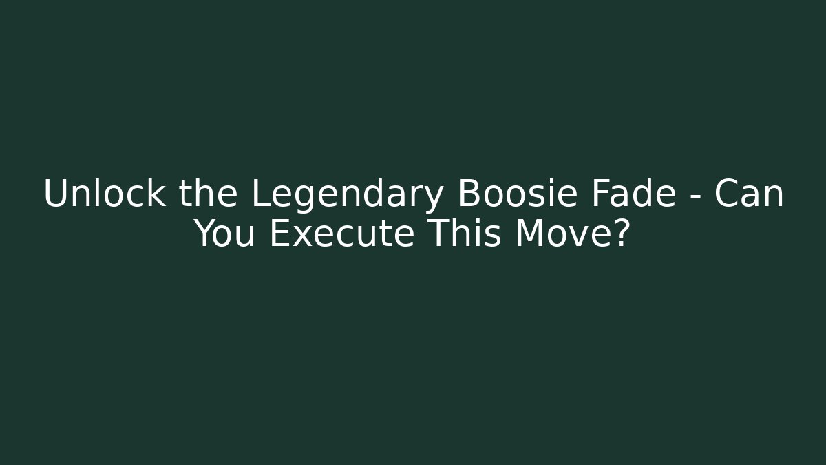 Unlock the Legendary Boosie Fade – Can You Execute This Move?