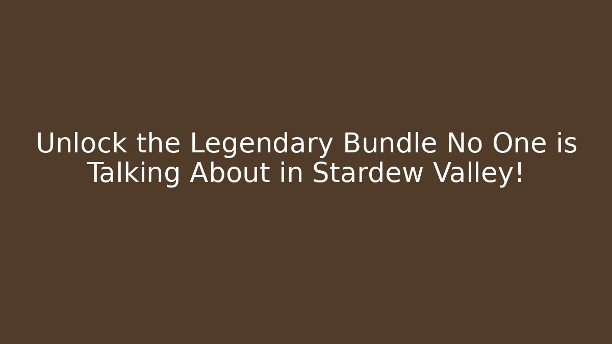 Unlock the Legendary Bundle No One is Talking About in Stardew Valley!