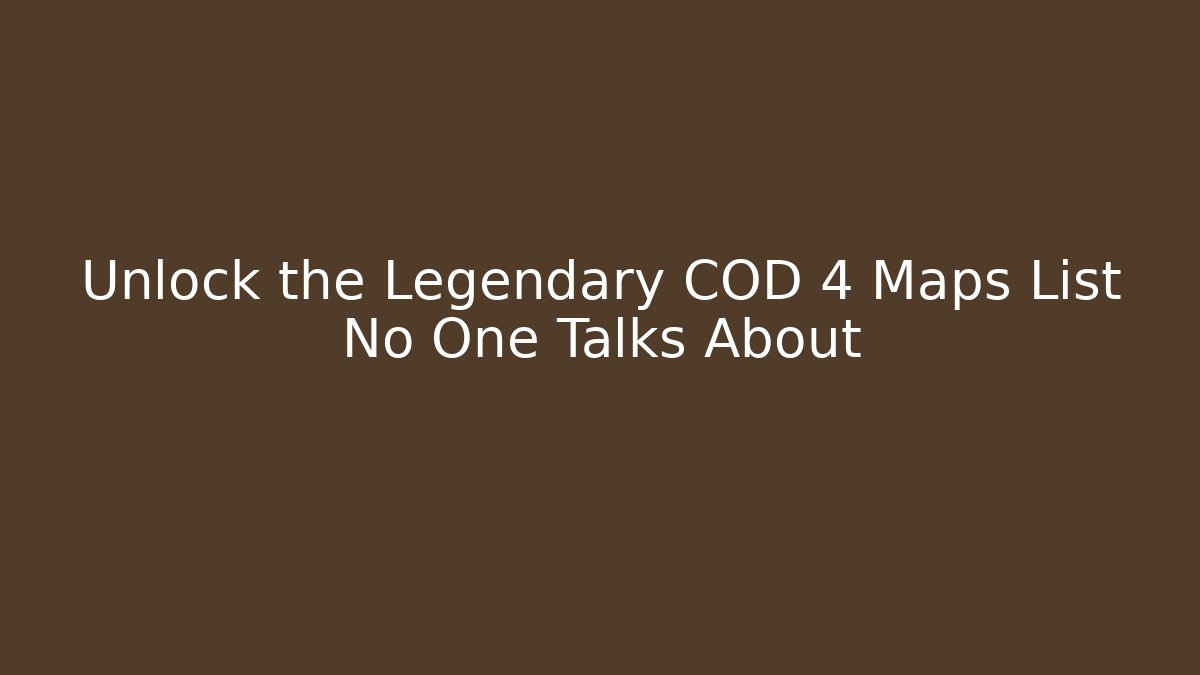 Unlock the Legendary COD 4 Maps List No One Talks About