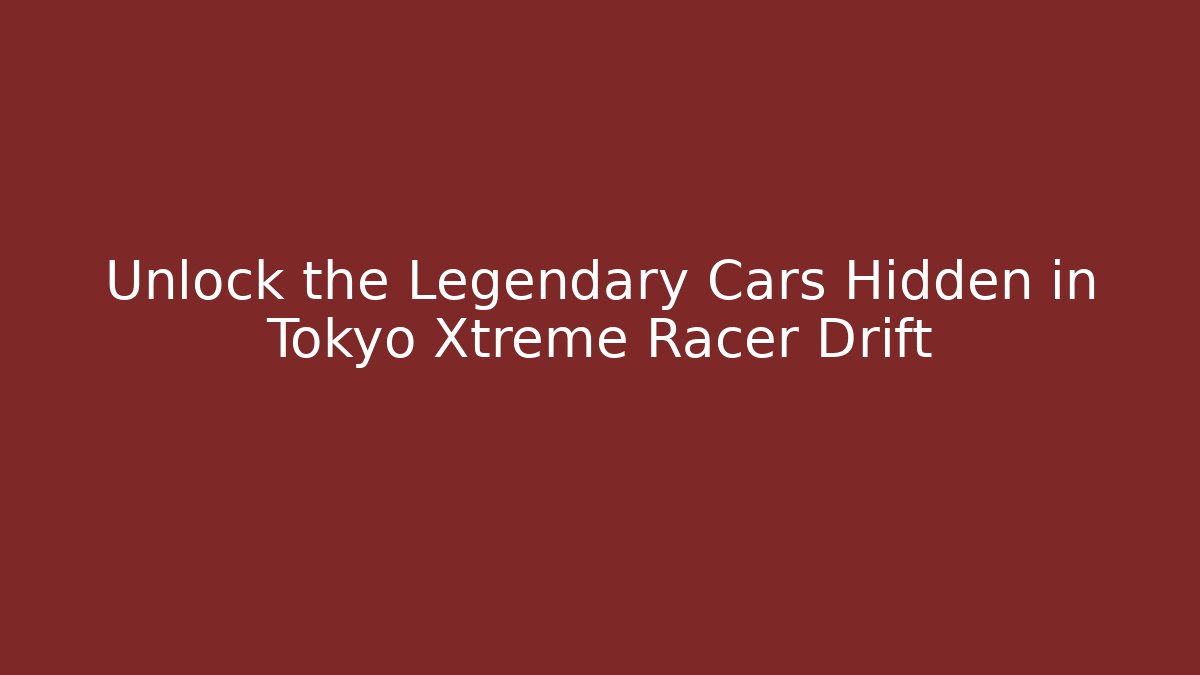 Unlock the Legendary Cars Hidden in Tokyo Xtreme Racer Drift