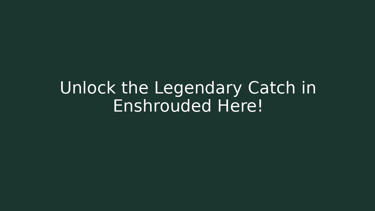 Unlock the Legendary Catch in Enshrouded Here!