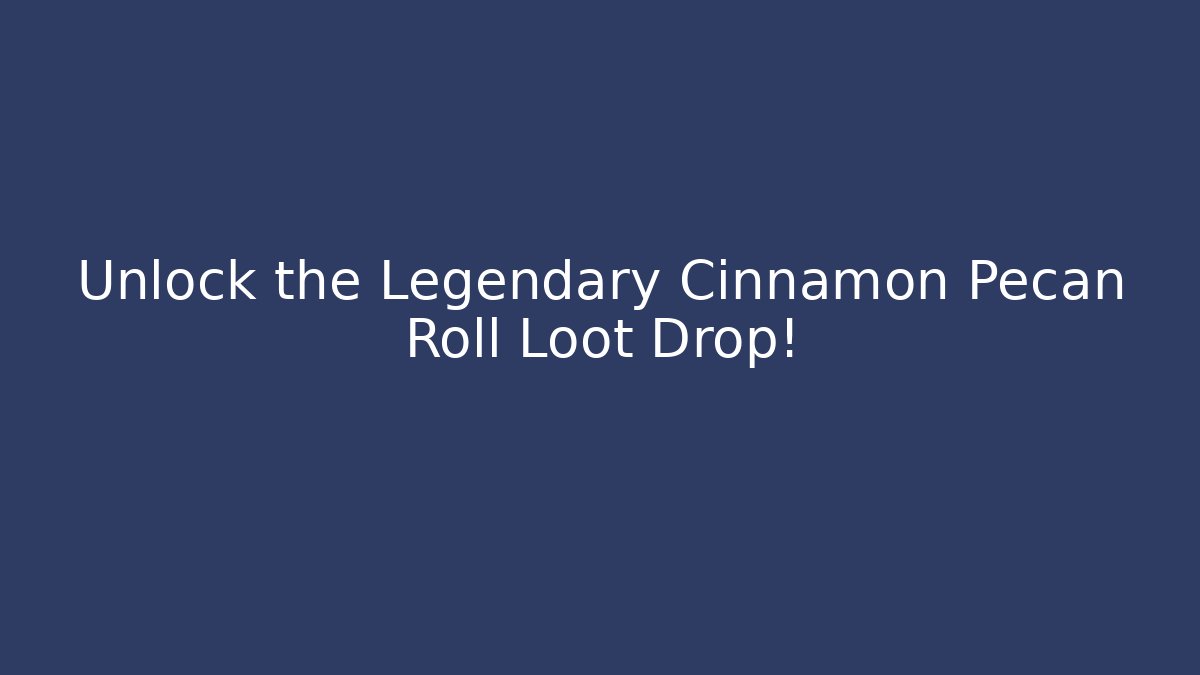 Unlock the Legendary Cinnamon Pecan Roll Loot Drop!