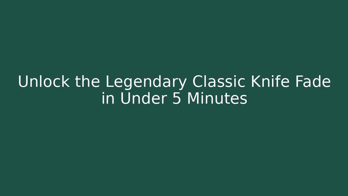 Unlock the Legendary Classic Knife Fade in Under 5 Minutes