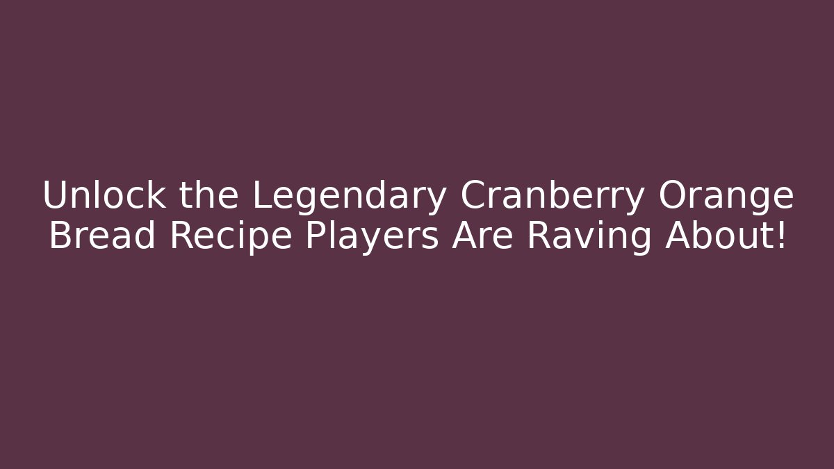 Unlock the Legendary Cranberry Orange Bread Recipe Players Are Raving About!
