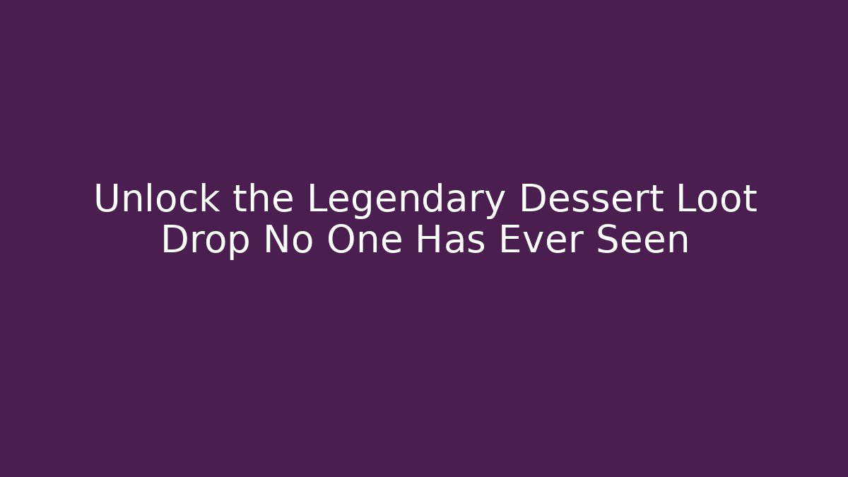 Unlock the Legendary Dessert Loot Drop No One Has Ever Seen
