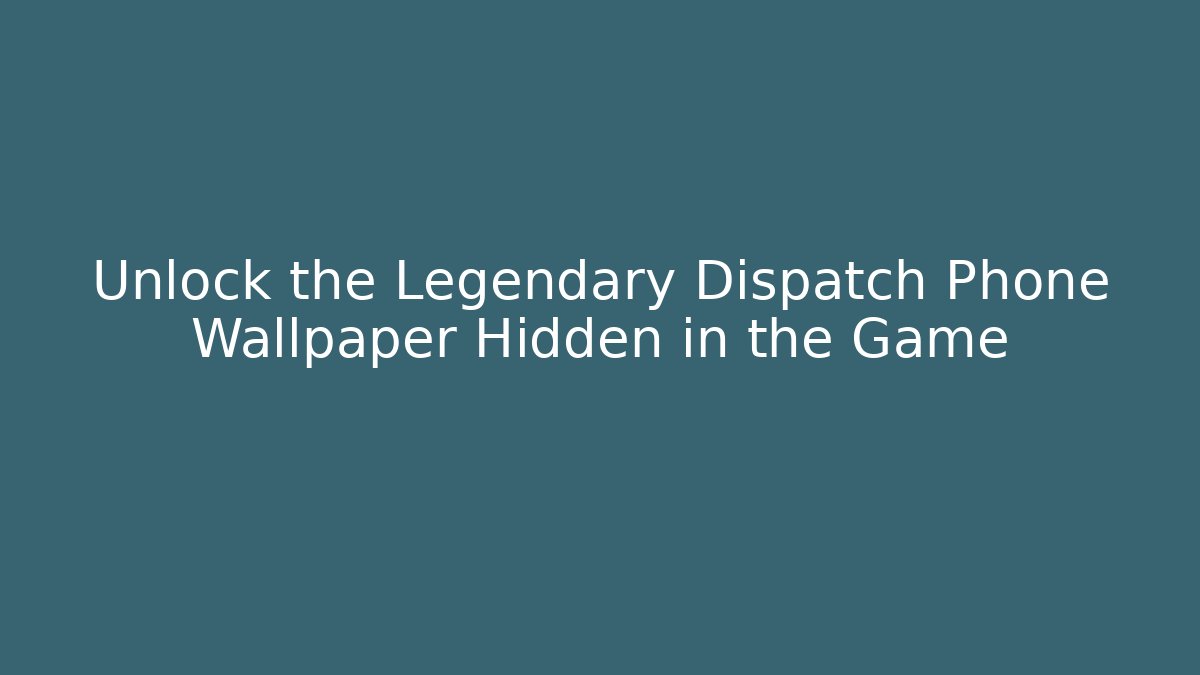 Unlock the Legendary Dispatch Phone Wallpaper Hidden in the Game