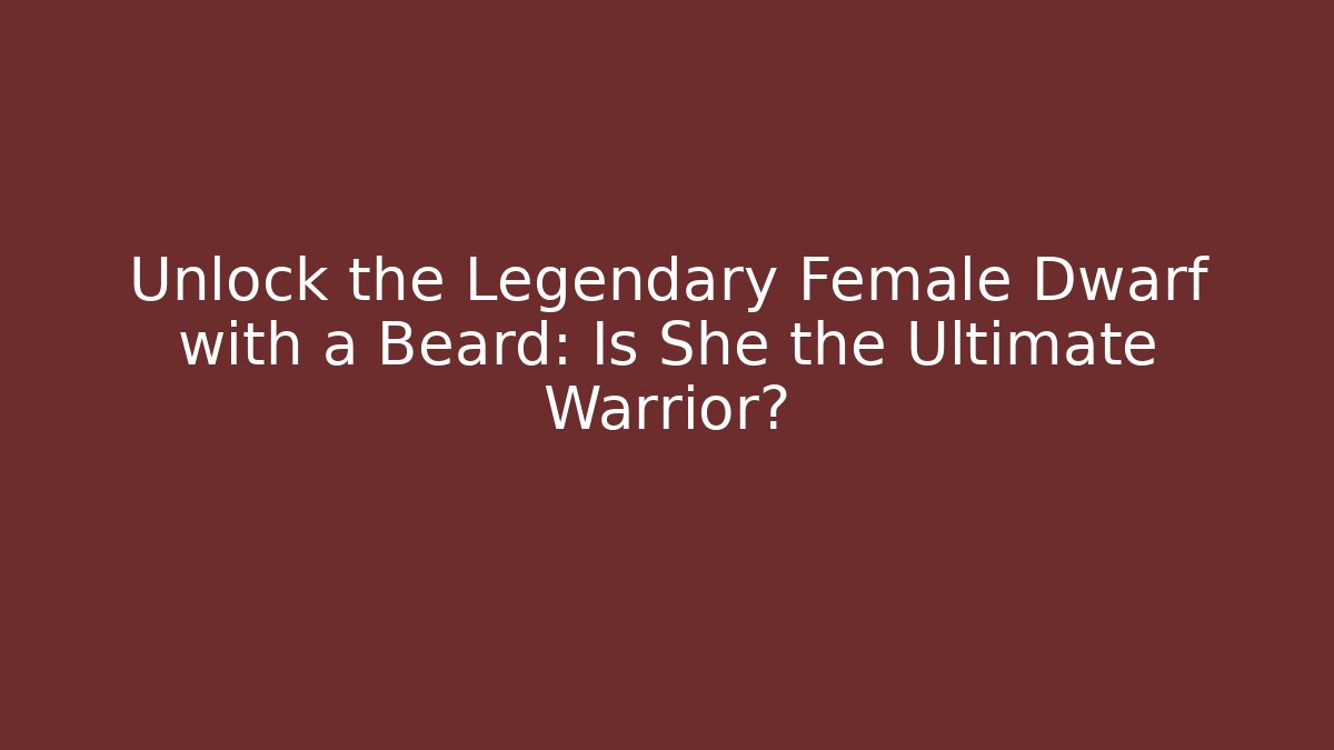 Unlock the Legendary Female Dwarf with a Beard: Is She the Ultimate Warrior?