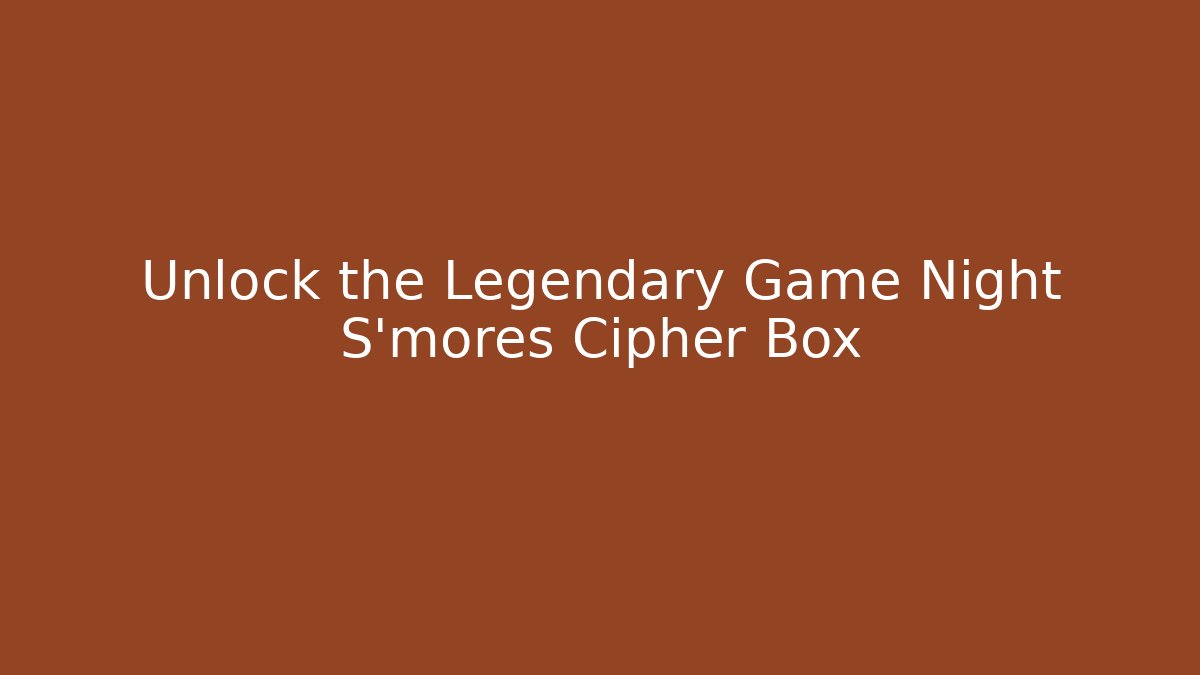 Unlock the Legendary Game Night S'mores Cipher Box