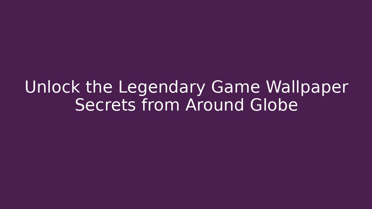 Unlock the Legendary Game Wallpaper Secrets from Around Globe