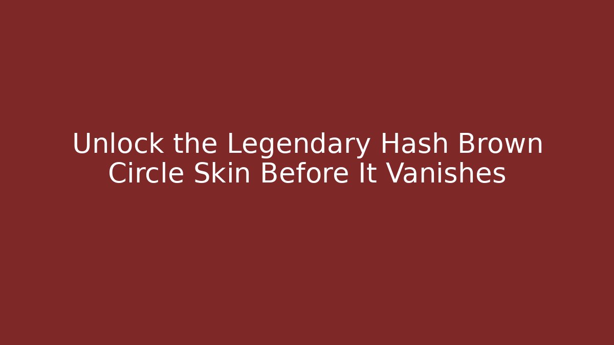 Unlock the Legendary Hash Brown Circle Skin Before It Vanishes