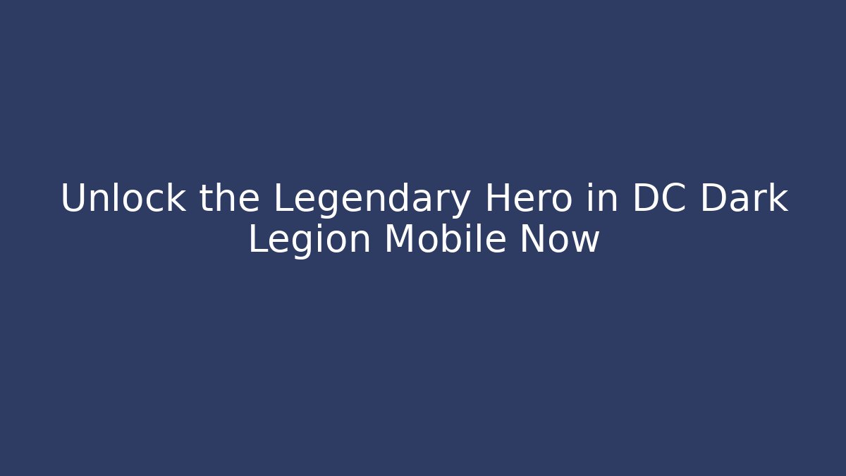 Unlock the Legendary Hero in DC Dark Legion Mobile Now