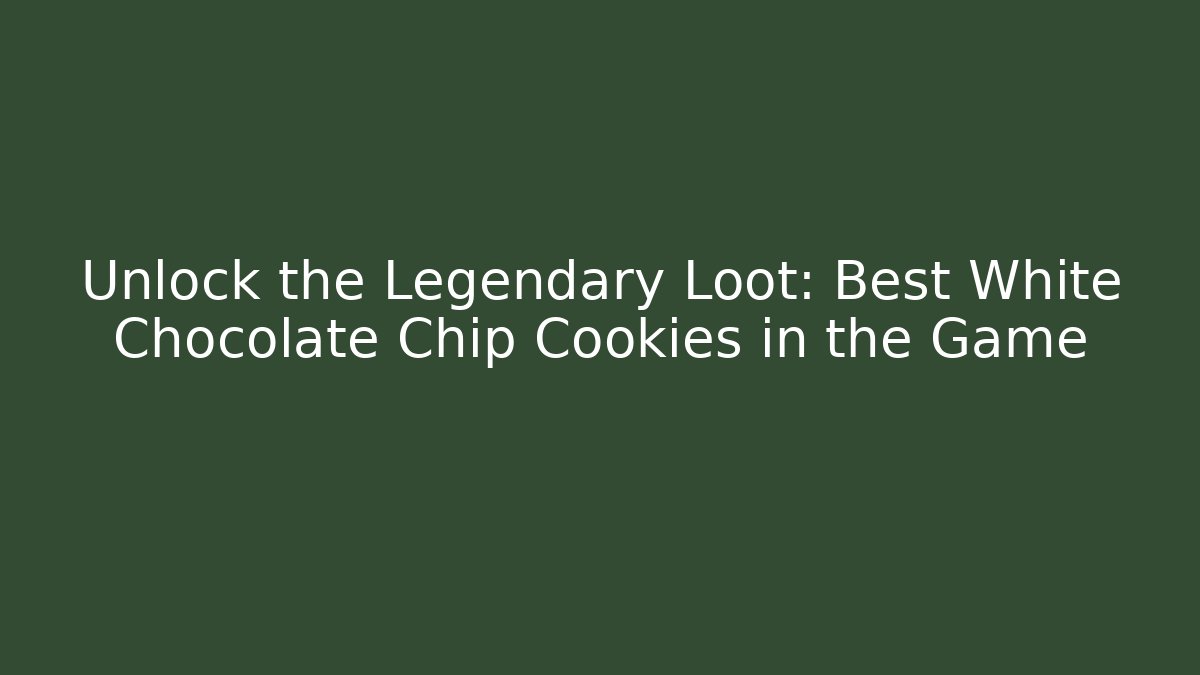 Unlock the Legendary Loot: Best White Chocolate Chip Cookies in the Game