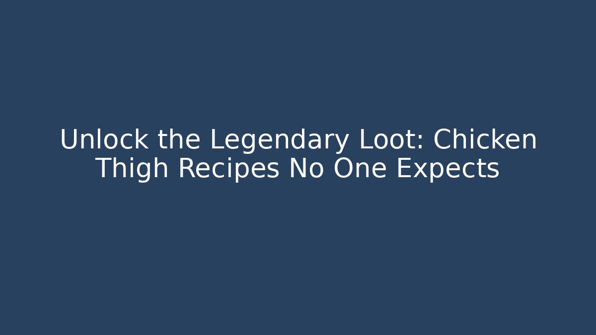 Unlock the Legendary Loot: Chicken Thigh Recipes No One Expects