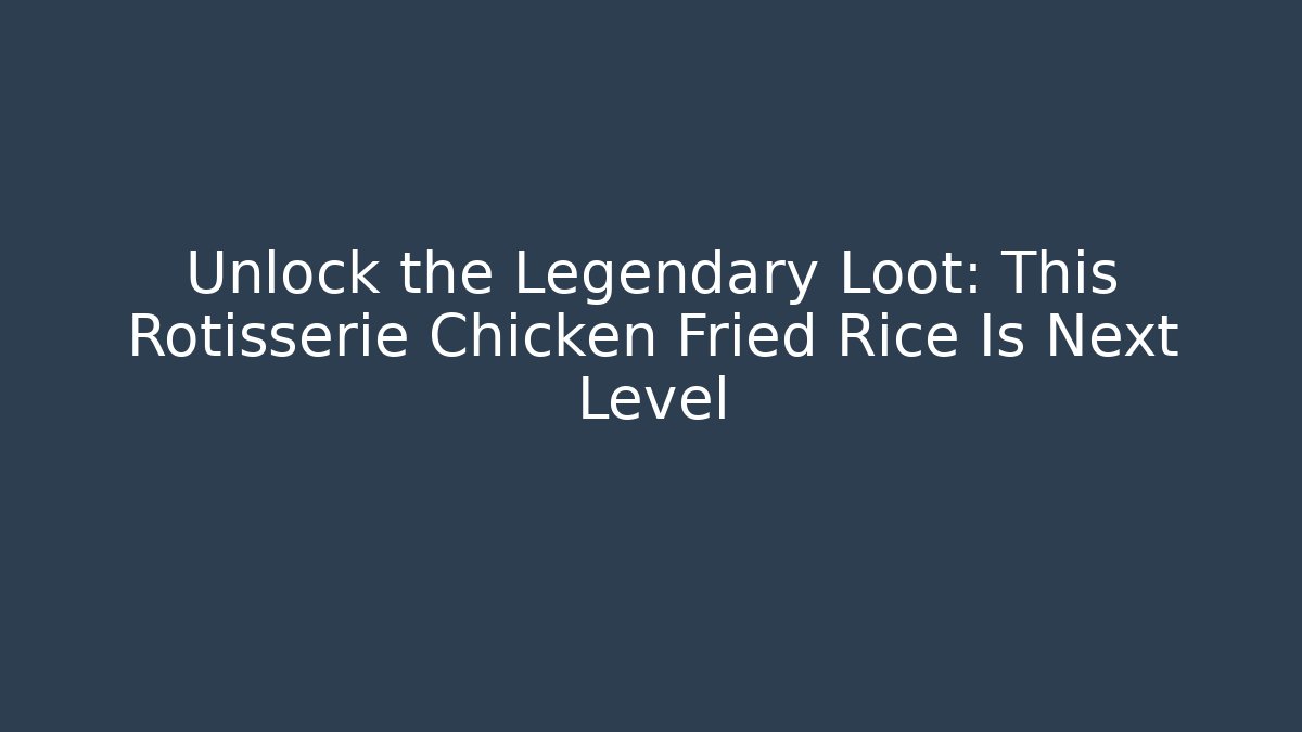 Unlock the Legendary Loot: This Rotisserie Chicken Fried Rice Is Next Level - Método de Aprovação
