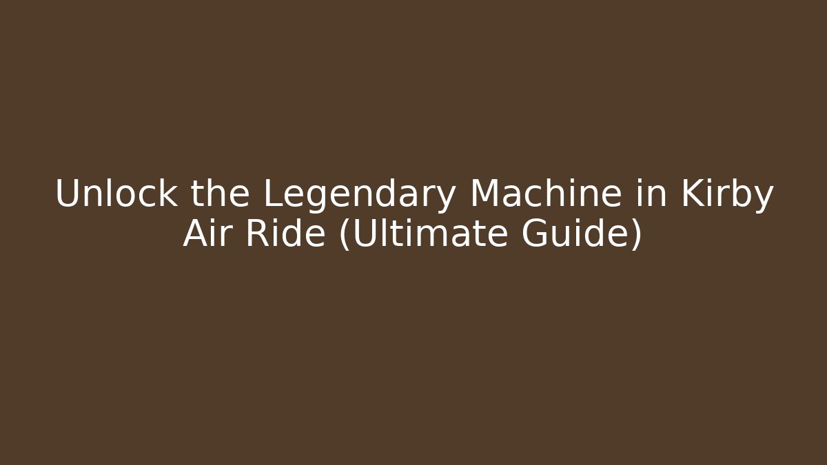 Unlock the Legendary Machine in Kirby Air Ride (Ultimate Guide)