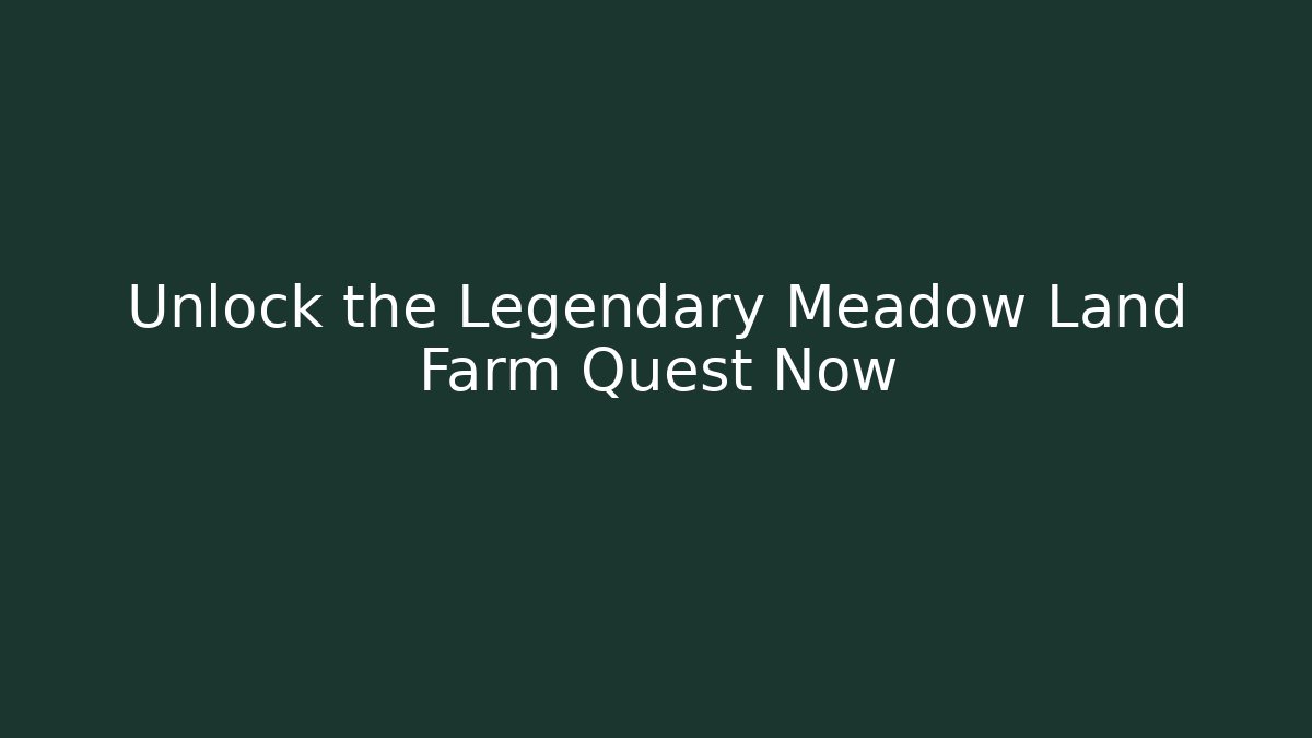 Unlock the Legendary Meadow Land Farm Quest Now