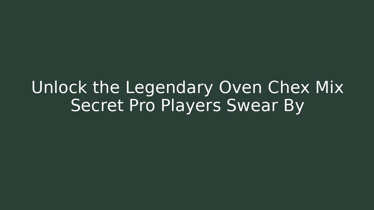 Unlock the Legendary Oven Chex Mix Secret Pro Players Swear By