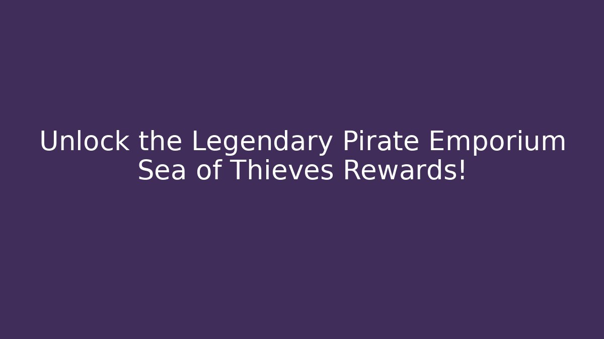 Unlock the Legendary Pirate Emporium Sea of Thieves Rewards!