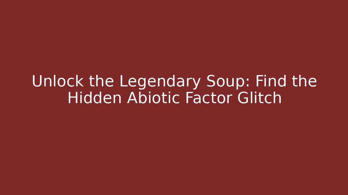 Unlock the Legendary Soup: Find the Hidden Abiotic Factor Glitch