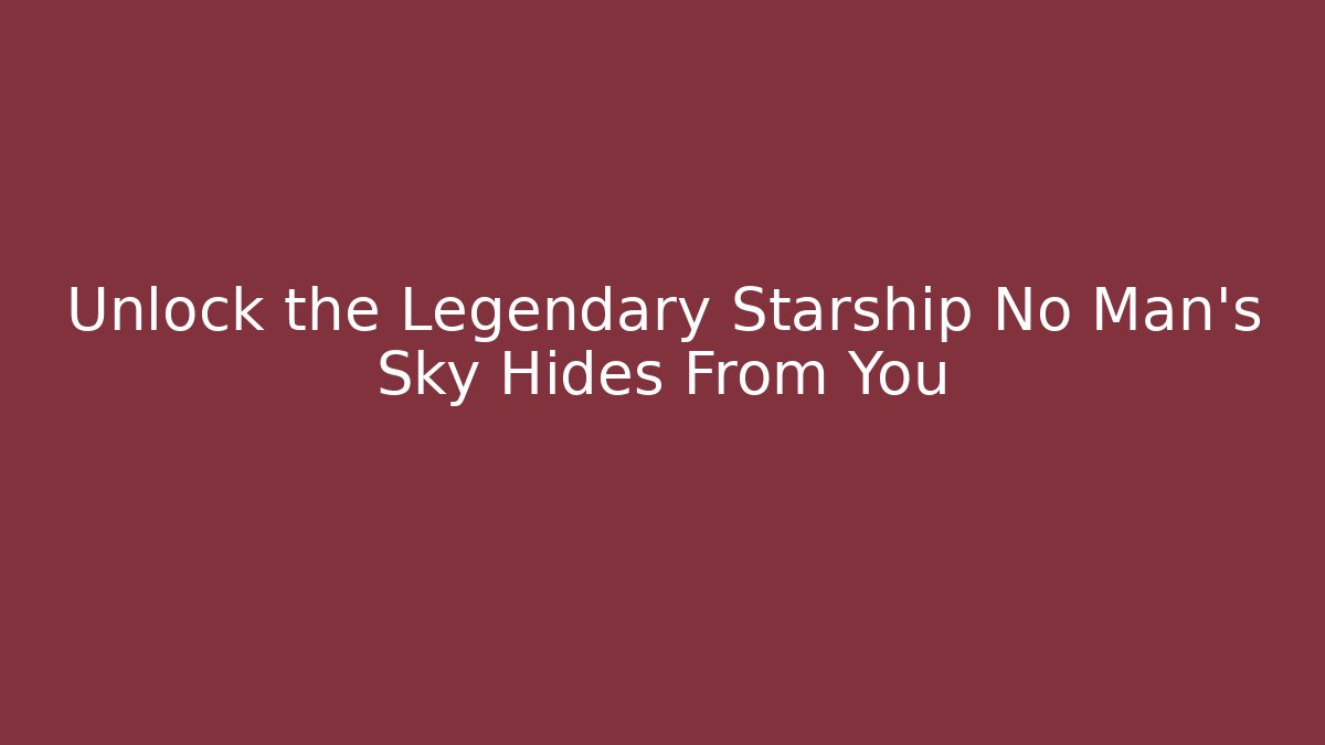 Unlock the Legendary Starship No Man's Sky Hides From You