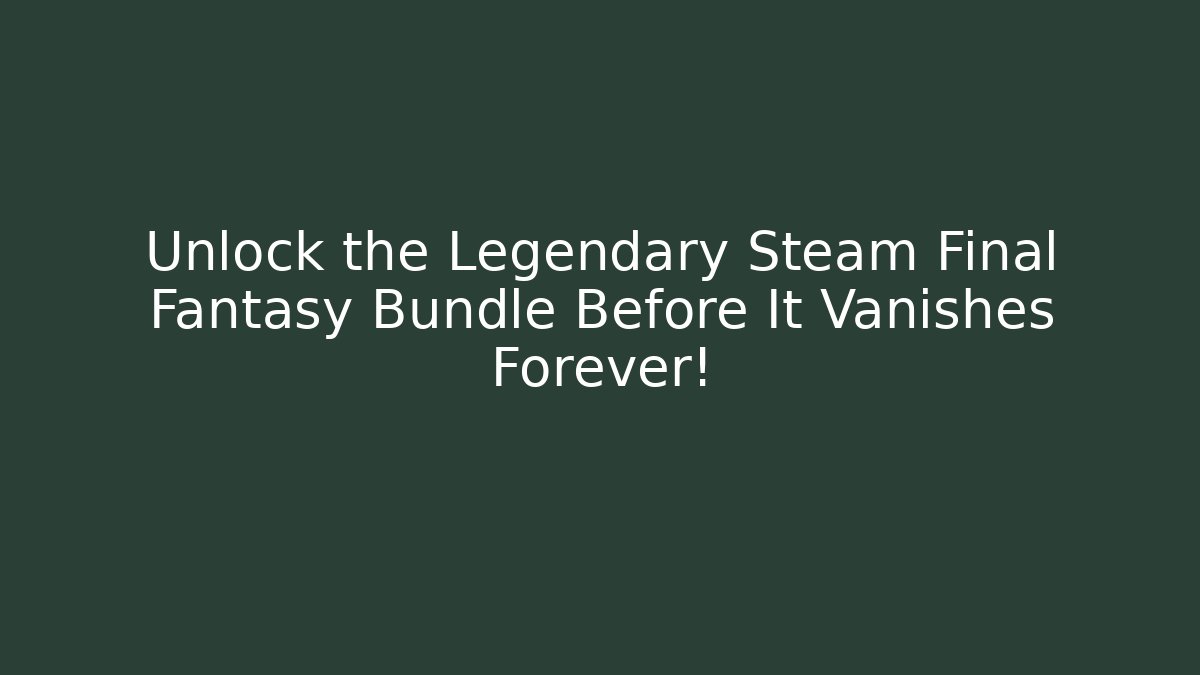 Unlock the Legendary Steam Final Fantasy Bundle Before It Vanishes Forever! - Método de Aprovação