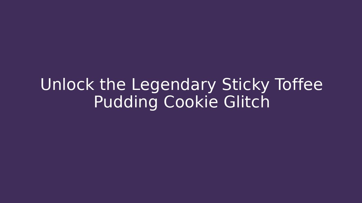 Unlock the Legendary Sticky Toffee Pudding Cookie Glitch
