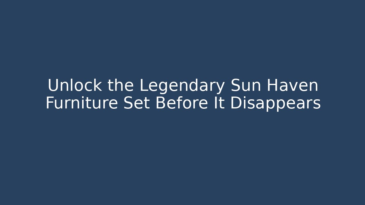 Unlock the Legendary Sun Haven Furniture Set Before It Disappears