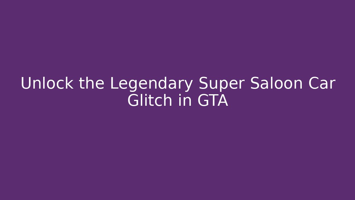 Unlock the Legendary Super Saloon Car Glitch in GTA