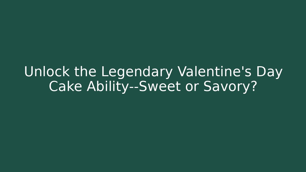 Unlock the Legendary Valentine's Day Cake Ability—Sweet or Savory?