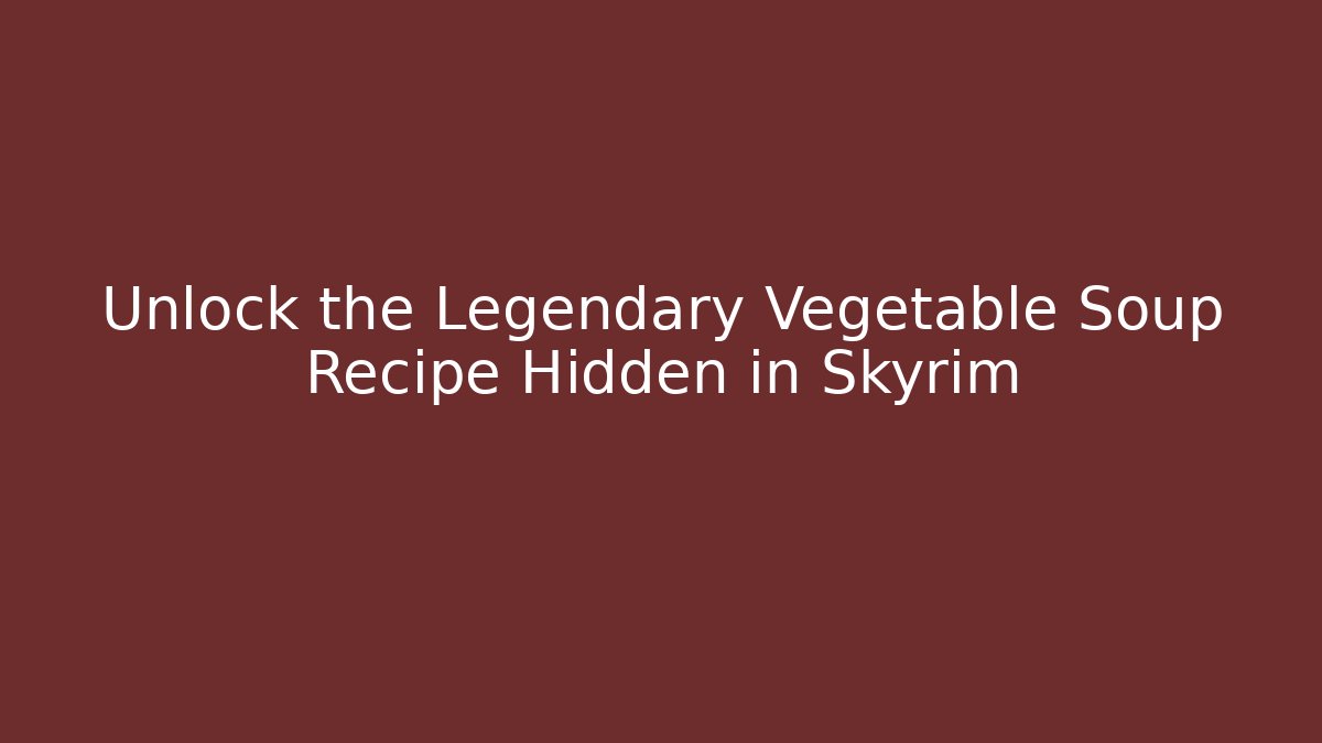Unlock the Legendary Vegetable Soup Recipe Hidden in Skyrim