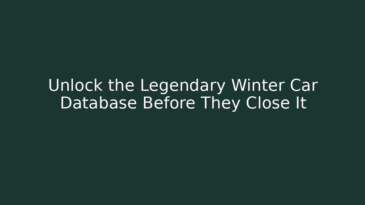 Unlock the Legendary Winter Car Database Before They Close It
